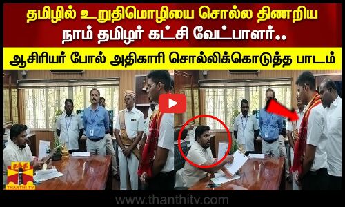 தமிழில் உறுதிமொழியை சொல்ல திணறிய நாம் தமிழர் கட்சி வேட்பாளர்.. அதிகாரி  சொல்லிக்கொடுத்த பாடம்