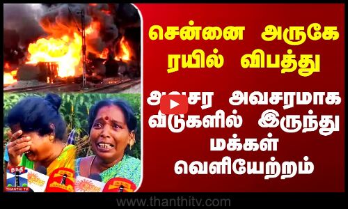 சென்னை அருகே ரயில் விபத்து - அவசர அவசரமாக வீடுகளில் இருந்து மக்கள் வெளியேற்றம்