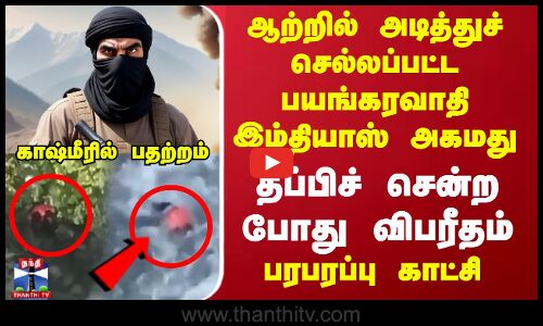 ஆற்றில் அடித்துச் செல்லப்பட்ட பயங்கரவாதி இம்தியாஸ் அகமது -பரபரப்பு காட்சி