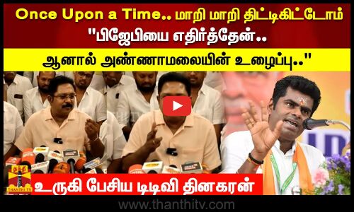 பிஜேபியைஎதிர்த்தேன்.. ஆனால் அண்ணாமலையின் உழைப்பு..