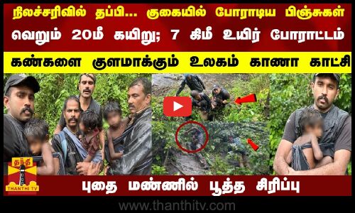 நிலச்சரிவில் தப்பி... குகையில் போராடிய பிஞ்சுகள்... வெறும் 20மீ கயிறு; 7 கிமீ உயிர் போராட்டம்   -   புதை மண்ணில் பூத்த சிரிப்பு
