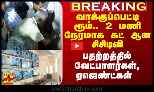வாக்குப்பெட்டி ரூம்.. 2 மணி நேரமாக தெரியாத சிசிடிவி காட்சி.. பதற்றத்தில் வேட்பாளர்கள், ஏஜெண்ட்கள்