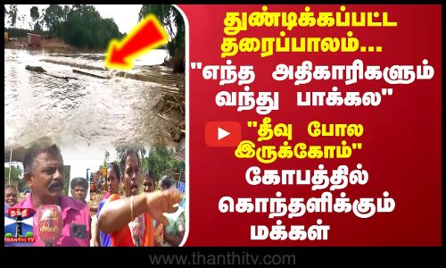 துண்டிக்கப்பட்ட தரைப்பாலம்...எந்த அதிகாரிகளும் வந்து பாக்கல கொந்தளிக்கும் மக்கள்