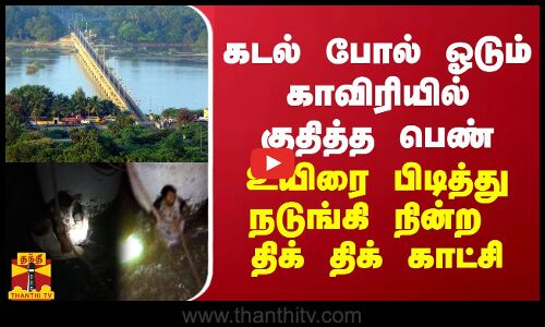 கடல் போல் ஓடும் காவிரியில் குதித்த பெண்... உயிரை பிடித்து நடுங்கி நின்ற திக் திக் காட்சி