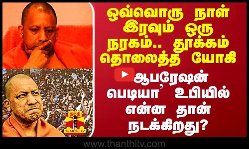 ஒவ்வொரு நாள் இரவும் ஒரு நரகம்.. தூக்கம் தொலைத்த யோகி.. `ஆபரேஷன் பெடியா உபியில் என்ன தான் நடக்கிறது?