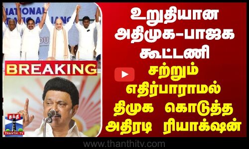 BREAKING || உறுதியான அதிமுக-பாஜக கூட்டணி... சற்றும் எதிர்பாராமல் திமுக கொடுத்த அதிரடி ரியாக்‌ஷன்