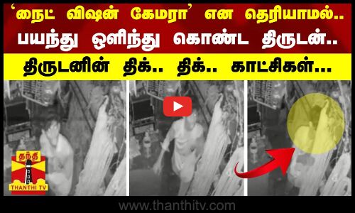 `நைட் விஷன் கேமரா’ என தெரியாமல்.. -பயந்து ஒளிந்து கொண்ட திருடன்- திருடனின் திக்.. திக்.. காட்சிகள்.