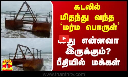 கடலில் மிதந்து வந்த `மர்ம பொருள்.. எங்கிருந்து வந்தது? பீதியில் மக்கள்