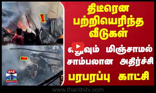 திடீரென பற்றியெரிந்த வீடுகள்... எதுவும் மிஞ்சாமல் சாம்பலான அதிர்ச்சி-பரபரப்பு காட்சி