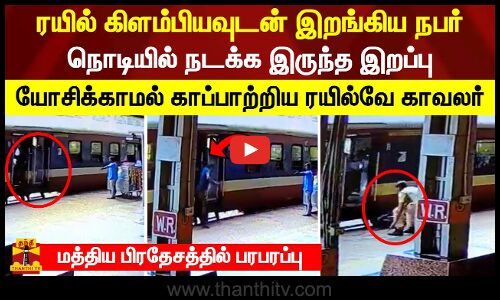 ரயில் கிளம்பியவுடன் இறங்கிய நபர்.. நொடியில் நடக்க இருந்த இறப்பு.. காப்பாற்றிய ரயில்வே காவலர்
