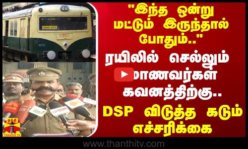 இந்த ஒன்று மட்டும் இருந்தால் போதும்.. ரயிலில் செல்லும் மாணவர்கள் கவனத்திற்கு.. DSP எச்சரிக்கை