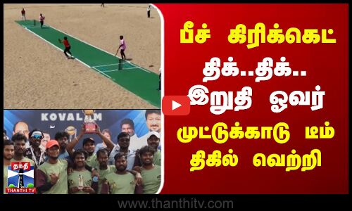 பீச் கிரிக்கெட் - திக்..திக்... இறுதி ஓவர்.. முட்டுக்காடு டீம் திகில் வெற்றி