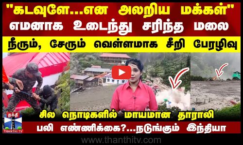 கடவுளே..என அலறிய மக்கள்-எமனாக உடைந்து சரிந்த மலை நீரும், சேறும் வெள்ளமாக சீறி பேரழிவு