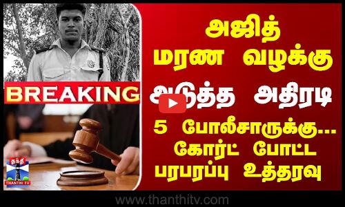அஜித் மரண வழக்கு - 5 போலீசாருக்கு... கோர்ட் போட்ட பரபரப்பு உத்தரவு