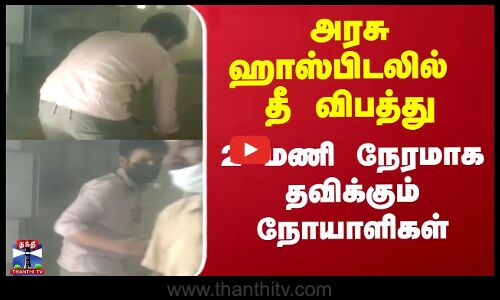அரசு ஹாஸ்பிடலில் தீ விபத்து - 2 மணி நேரமாக தவிக்கும் நோயாளிகள்