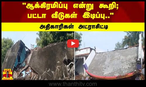 ஆக்கிரமிப்பு என்று கூறி; பட்டா வீடுகள் இடிப்பு.. அதிகாரிகள் அட்ராசிட்டி