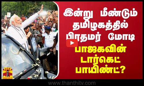 மீண்டும் தமிழகத்தில் பிரதமர் மோடி...இன்று பாஜகவின் டார்கெட் பாயிண்ட்?