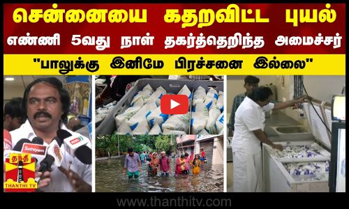 சென்னையை கதறவிட்ட புயல்பாலுக்கு இனிமே பிரச்சனை இல்லைஎண்ணி 5வது நாள் தகர்த்தெறிந்த அமைச்சர்