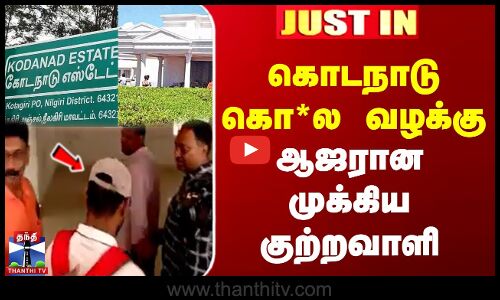 கொடநாடு கொ*ல வழக்கு ...ஆஜரான முக்கிய குற்றவாளி