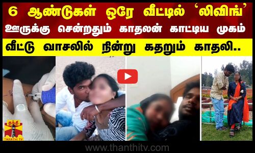 6 ஆண்டுகள் ஒரே வீட்டில் `லிவிங்’.. - ஊருக்கு சென்றதும் காதலன் காட்டிய முகம்..