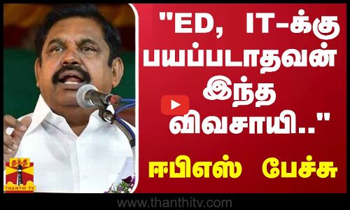 ED, IT-க்கு பயப்படாதவன் இந்த விவசாயி...  ஈபிஎஸ்  பேச்சு