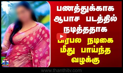 Famous Actress Issue |பணத்துக்காக ஆபாச படத்தில் நடித்ததாக பிரபல நடிகை மீது பாய்ந்த வழக்கு