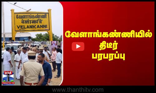 வேளாங்கண்ணியில் திடீர்பரபரப்பு