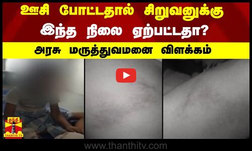 ஊசி போட்டதால் சிறுவனுக்கு இந்த நிலை ஏற்பட்டதா? - அரசு மருத்துவமனை விளக்கம்
