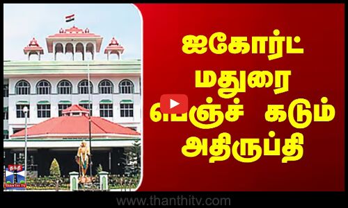 ஐகோர்ட் மதுரை பெஞ்ச் கடும் அதிருப்தி