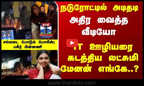 IT ஊழியரை கடத்திய லட்சுமி மேனன் எங்கே..? சல்லடை போடும் போலீஸ் - பகீர் பின்னணி