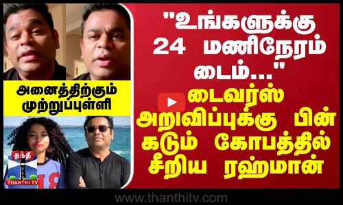 உங்களுக்கு 24 மணிநேரம் டைம்... - டைவர்ஸ் அறிவிப்புக்கு பின் கடும் கோபத்தில் சீறிய ரஹ்மான்