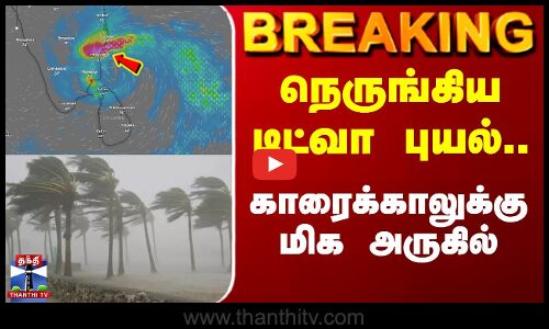 நெருங்கிய டிட்வா புயல் காரைக்காலுக்கு மிக அருகில்