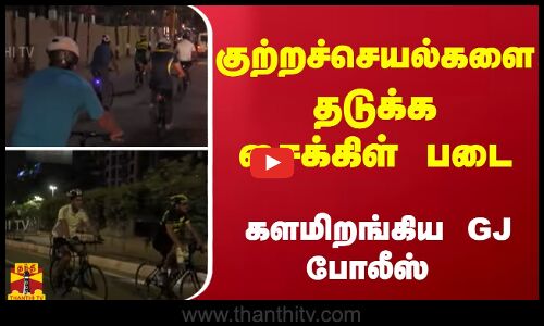 குற்றச்செயல்களை தடுக்க சைக்கிள் படை - களமிறங்கிய GJ போலீஸ்