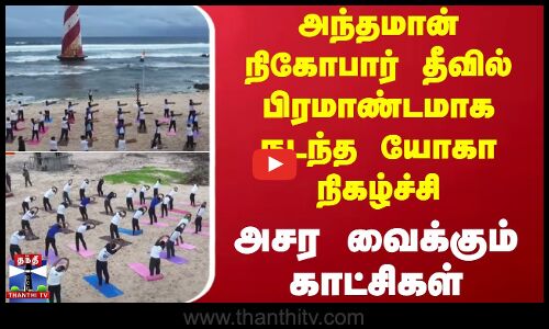 அந்தமான் நிகோபார் தீவில் பிரமாண்டமாக நடந்த யோகா நிகழ்ச்சி - அசர வைக்கும் காட்சிகள்