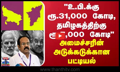 உ.பி.க்கு ரூ.31,000 கோடி, தமிழகத்திற்கு ரூ.7,000 கோடி -  அமைச்சரின் அடுக்கடுக்கான பட்டியல்