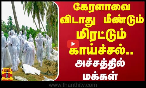 கேரளாவை விடாது மீண்டும் மிரட்டும் காய்ச்சல்... அச்சத்தில் மக்கள்