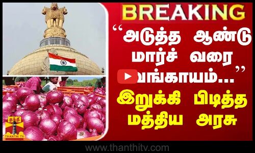 BREAKING || “அடுத்த ஆண்டு மார்ச் வரை வெங்காயம்...“ - இறுக்கி பிடித்த மத்திய அரசு