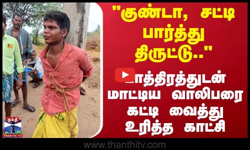 குண்டா, சட்டி திருட்டு.. பாத்திரத்துடன் மாட்டிய வாலிபர் கட்டி வைத்து உரிப்பு