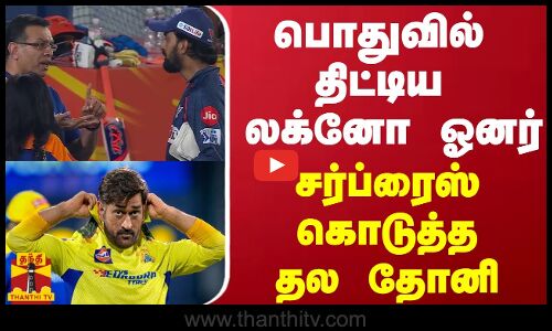 பொதுவில் திட்டிய லக்னோ ஓனர் - சர்ப்ரைஸ் கொடுத்த தல தோனி