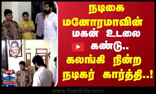 நடிகை மனோரமாவின்  மகன் உடலை கண்டு.. கலங்கி நின்ற நடிகர் கார்த்தி..!