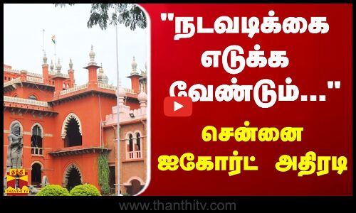 நடவடிக்கை எடுக்க வேண்டும்... - சென்னை ஐகோர்ட் அதிரடி | Chennai High Court