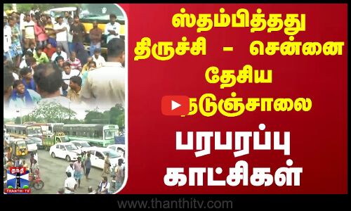 🔴LIVE :ஸ்தம்பித்தது திருச்சி - சென்னை தேசிய நெடுஞ்சாலை - பரபரப்பு காட்சிகள்