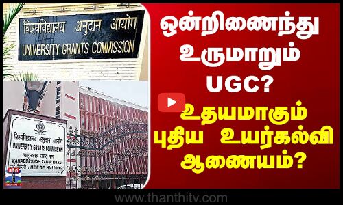ஒன்றிணைந்து உருமாறும் UGC? உதயமாகும் புதிய உயர்கல்வி ஆணையம்?