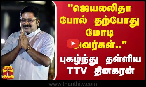 ஜெயலலிதா போல் தற்போது மோடி அவர்கள்.. - புகழ்ந்து தள்ளிய TTV தினகரன்