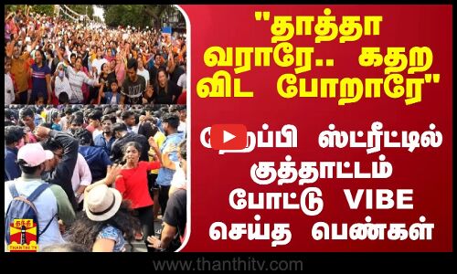 தாத்தா வராரே.. கதற விட போறாரே - ஹேப்பி ஸ்ட்ரீட்டில் குத்தாட்டம் போட்டு VIBE செய்த பெண்கள்
