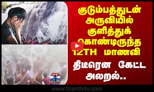 Kanyakumari | குடும்பத்துடன் அருவியில் குளித்துக் கொண்டிருந்த 12 மாணவி - திடீரென கேட்ட அலறல்