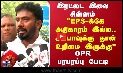 இரட்டை இலை சின்னம் EPS-க்கே அதிகாரம் இல்ல.. அப்பாவுக்கு தான் உரிமை இருக்கு OPR பரபரப்பு பேட்டி