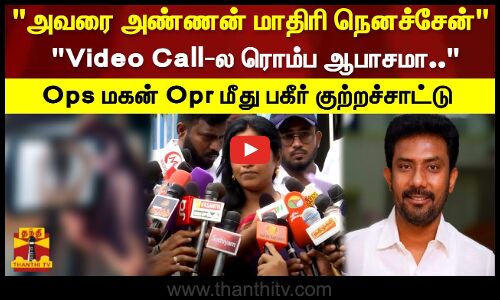 அவரை அண்ணன் மாதிரி நெனச்சேன் Video Call-ல ரொம்ப ஆபாசமா.. Ops மகன் Opr மீது பகீர் குற்றச்சாட்டு