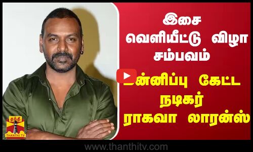 இசை வெளியீட்டு விழா சம்பவம்... மன்னிப்பு கேட்ட நடிகர் ராகவா லாரன்ஸ்