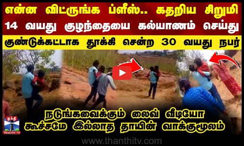 என்ன விட்ருங்க ப்ளீஸ்.. 14 வயது குழந்தையை கல்யாணம் செய்து குண்டுக்கட்டாக தூக்கி சென்ற 30 வயது நபர்